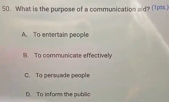 What is the purpose of a communication aid? (1pts.) A. To entertain people B. To communicate effectively C. To persuade people D. To inform the public