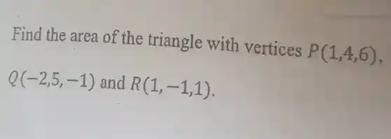 Find the area of the triangle with vertices $P(1,4,6)$ $Q(-2,5,-1)$ and $R(1,-1,1)$