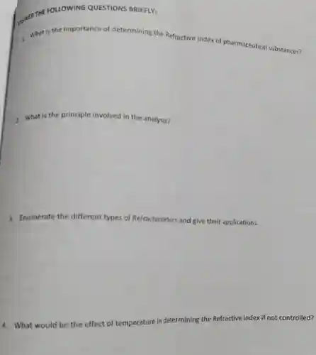 , WER THE FOLLOWING QUESTIONS BRIEFLY: What is the importance of determining the Refractive index of pharmaceutical substances? What is the principle involved in the analysis? Enumerate the different types of Refractometers and give their applications. What would be the effect of temperature in determining the Refractive index if not controlled?