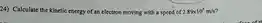 Calculate the kinetic energy of an electron moving with a speed of 2.89 xx10^(5)m//s ?