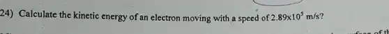 Calculate the kinetic energy of an electron moving with a speed of 2.89 xx10^(5)m/s ?