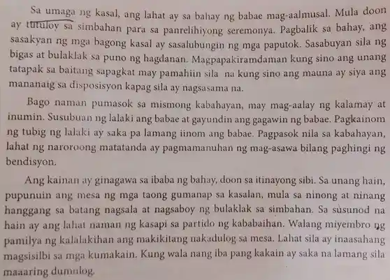 Sa umaga ng kasal, ang lahat ay sa bahay ng babae mag-aalmusal. Mula doon ay tutuloy sa simbahan para sa panrelihiyong seremonya. Pagbalik sa bahay, ang sasakyan ng mga bagong kasal ay sasalubungin ng mga paputok. Sasabuyan sila ng bigas at bulaklak sa puno ng hagdanan. Magpapakiramdaman kung sino ang unang tatapak sa baitang sapagkat may pamahiin sila na kung sino ang mauna ay siya ang mananaig sa disposisyon kapag sila ay nagsasama na. Bago naman pumasok sa mismong kabahayan, may mag-aalay ng kalamay at inumin. Susubuan ng lalaki ang babae at gayundin ang gagawin ng babae. Pagkainom ng tubig ng lalaki ay saka pa lamang iinom ang babae. Pagpasok nila sa kabahayan, lahat ng naroroong matatanda ay pagmamanuhan ng mag-asawa bilang paghinging bendisyon. Ang kainan ay ginagawa sa ibaba ng bahay, doon sa itinayong sibi. Sa unang hain, pupunuin ang mesa ng mga taong gumanap sa kasalan, mula sa ninong at ninang hanggang sa batang nagsala at nagsaboy ng bulaklak sa simbahan. Sa susunod na hain ay ang lahat naman ng kasapi sa partido ng kababaihan. Walang miyembro ng pamilya ng kalalakihan ang makikitang nakadulog sa mesa. Lahat sila ay inaasahang magsisilbi sa mga kumakain. Kung wala nang iba pang kakain ay saka na lamang sila maaaring dumulog.