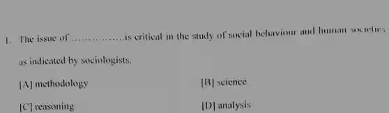 1. The issue of .is critical in the study of social behaviour and human socielic; as indicated by sociologists.
 [A] methodology
 [B] science
 [C] reasoning
 [D] analysis