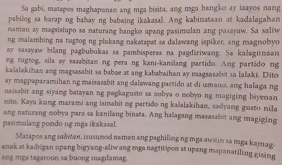 Sa gabi, matapos maghapunan ang mga bisita, ang mga bangko ay iaayos nang pabilog sa harap ng bahay ng babaing ikakasal. Ang kabinataan at kadalagahan naman ay magsisiupo sa naturang bangko upang pasimulan ang pasayaw. Sa saliw ng malambing na tugtog ng plakang nakatapat sa dalawang ispiker, ang magnobyo ay sasayaw bilang pagbubukas sa pambisperas na pagdiriwang. Sa kalagitnaan ng tugtog, sila ay sasabitan ng pera ng kani-kanilang partido. Ang partido ng kalalakihan ang magsasabit sa babae at ang kababaihan ay magsasabit sa lalaki. Dito ay magpaparamihan ng maisasabit ang dalawang partido at di umano, ang halaga ng naisabit ang siyang batayan ng pagkagusto sa nobya o nobyo ng magiging biyenan nito. Kaya kung marami ang isinabit ng partido ng kalalakihan, sadyang gusto nila ang naturang nobya para sa kanilang binata. Ang halagang masasabit ang magiging pasimulang pondo ng mga ikakasal. Matapos ang sabitan, isusunod naman ang paghiling ng mga awitin sa mga kamaganak at kaibigan upang bigyang-aliw ang mga nagtitipon at upang mapanatiling gising ang mga tagaroon sa buong magdamag.