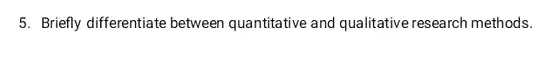 5. Briefly differentiate between quantitative and qualitative research methods.