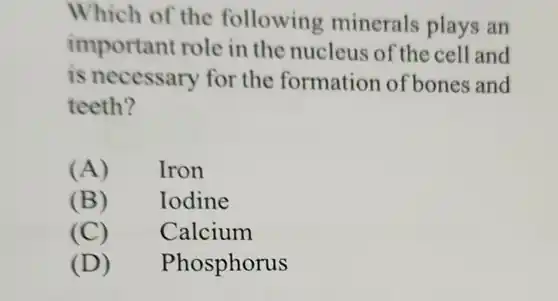 Which of the following minerals plays an important role in the nucleus of the cell and is necessary for the formation of bones and teeth? (A) Iron (B) Iodine (C) Calcium (D) Phosphorus