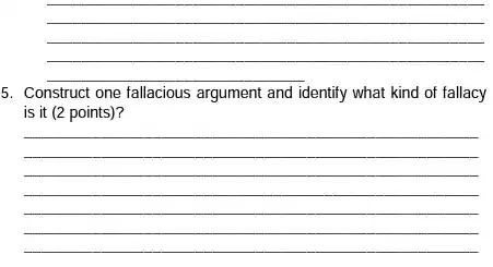 5. Construct one fallacious argument and identify what kind of fallacy is it (2 points)?