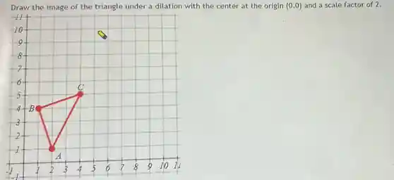 Draw the image of the triangle under a dilation with the center at the origin (0,0) and a scale factor of 2 .