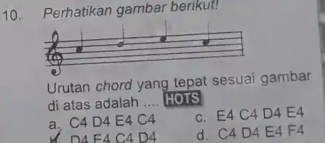 10. Perhatikan gambar berikut!
 Urutan chord yang tepat sesuai gambar di atas adalah
 a. C4D4E4 C4
 c. E4 C4D4E4
 D4. F4 C4 D4
 d. C4D4E4 F4