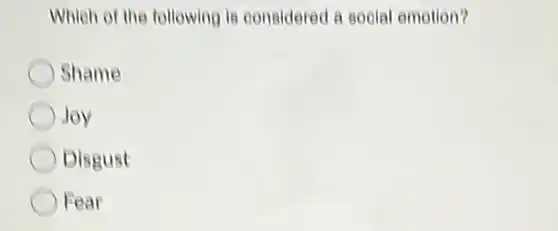 Whleh of the following is considered a social emotion? Shame Joy Disgust Fear