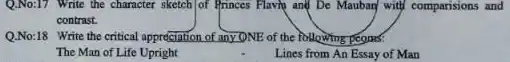 Q.No:17 Write the character sketch of Princes Flavin and De Mauban/ with comparisions and contrast. Q.No:18 Write the critical appreciation of any 0 NE of the following peesers: The Man of Life Upright Lines from An Essay of Man