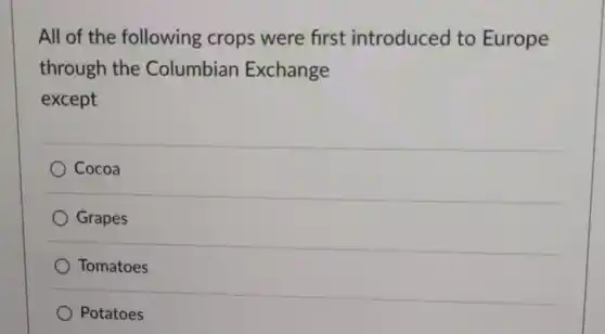 All of the following crops were first introduced to Europe through the Columbian Exchange except
 Cocoa
 Grapes
 Tomatoes
 Potatoes