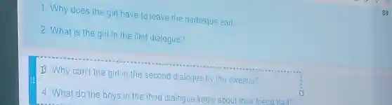 1. Why does the girl have to leave the barbeque earl
 2. What is the girl in the first dialogue?
 B. Why can't the girl in the second dialogue by the sweater?
 4. What do the boys in the third dialogue know about the friend Kad?
 89