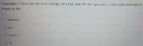 According to Freud the decision-making part of personality that operates on the reality principle is known as the
 superego
 ego,
 psyche
 id.