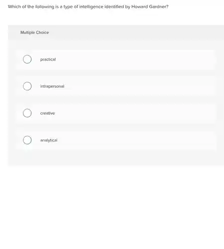 Which of the following is a type of intelligence identified by Howard Gardner?
 Multiple Choice
 practical
 intrapersonal
 creative
 analytical