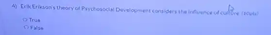 4) Erik Erikson's theory of Psychosocial Development considers the Influence of culture (10pts)
 O True
 O False