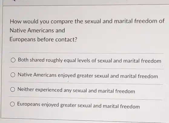 How would you compare the sexual and marital freedom of Native Americans and Europeans before contact?
 Both shared roughly equal levels of sexual and marital freedom
 Native Americans enjoyed greater sexual and marital freedom
 Neither experienced any sexual and marital freedom
 Europeans enjoyed greater sexual and marital freedom