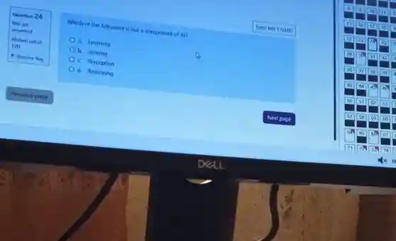P Remove flag
 Question 24
 Not yet answered
 1.00 Marked out of
 Previous page
 Which of the following is not a component of Al?
 a. Learning b. sensing c. Perception d. Reasoning
 Time left 1:50:00
 Next page