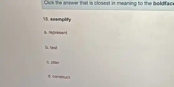 Click the answer that is closest in meaning to the boldfac
 18. exemplify
 a. represent
 b. test
 c. plan
 d. construct