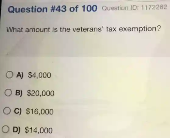 Question #43 of 100 Question ID: 1172282 What amount is the veterans' tax exemption? A) 4,000 B) 20,000 C) 16,000 D) 14,000