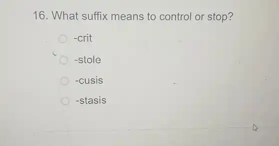 16. What suffix means to control or stop?
 -crit
 -stole
 -cusis
 -stasis