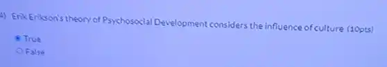 4) Erik Erikson's theory of Psychosocial Development considers the influence of culture (10pts)
 True
 O False