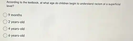 According to the textbook, at what age do children begin to understand racism at a superficial level? 9 months 2 years-old 4 years-old 6 years-old