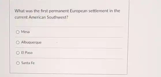 What was the first permanent European settlement in the current American Southwest?
 Mesa
 Albuquerque
 El Paso
 Santa Fe