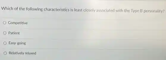 Which of the following characteristics is least closely associated with the Type B personality?
 Competitive
 Patient
 Easy-going
 Relatively relaxed