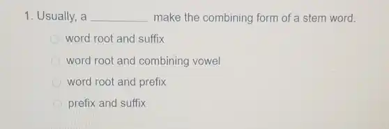 1. Usually, a __ make the combining form of a stem word.
 word root and suffix
 word root and combining vowel
 word root and prefix
 prefix and suffix