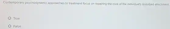 Contemporary psychodynamic approaches to treatment focus on repairing the core of the individual's disturbed attachment.
 True
 False