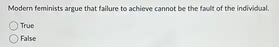 Modern feminists argue that failure to achieve cannot be the fault of the individual.
 True
 False
