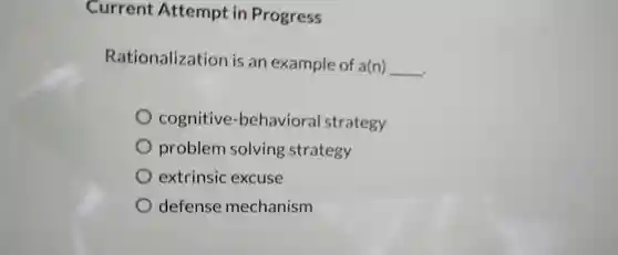 Current Attempt in Progress
 Rationalization is an example of a(n)
 __
 cognitive-behavioral strategy
 problem solving strategy
 extrinsic excuse
 defense mechanism