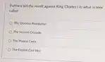 Puritans led the revolt against King Charles I in what is now called
 The Glorious Revolution
 The Second Crusade
 The Magna Carta
 The English Civil War