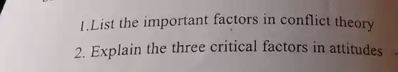 1.List the important factors in conflict theory
 2. Explain the three critical factors in attitudes