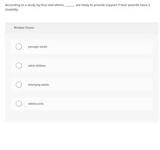 According to a study by Huo and others, __ are likely to provide support if their parents have a disability.
 Multiple Choice
 younger adults
 adult children
 emerging adults
 adolescents