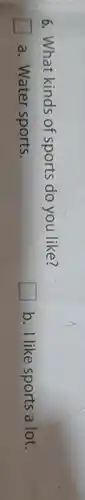 6. What kinds of sports do you like?
a. Water sports.
glasshouse square 
b. I like sports a lot.