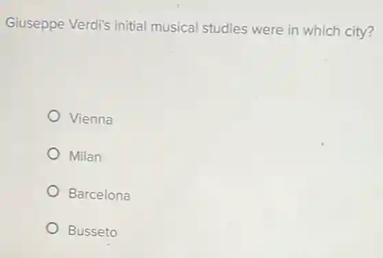 Giuseppe Verdi's initial musical studies were in which city?
Vienna
Milan
Barcelona
Busseto