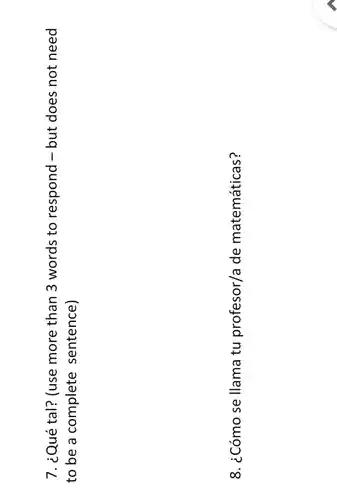 7. ¿Qué tal? (use more than 3 words to respond - but does not need
to be a complete sentence)
8. ¿Cómo se llama tu profesor/a de matemáticas?