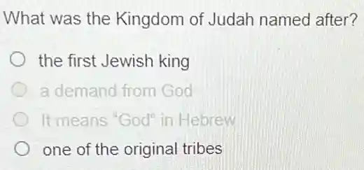 What was the Kingdom of Judah named after?
the first Jewish king
a demand from God
It means "God" in Hebrew
one of the original tribes