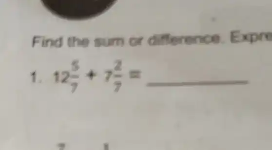 Find the sum or difference Expre
1. 12(5)/(7)+7(2)/(7)=