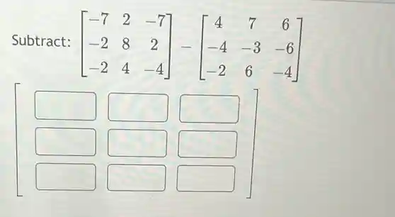 Subtract: [} -7&2&-7 -2&8&2 -2&4&-4 ]