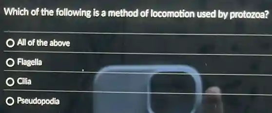 Which of the following is a method of locomotion used by protozoa?
All of the above
Flagella
Cilia
Pseudopodia