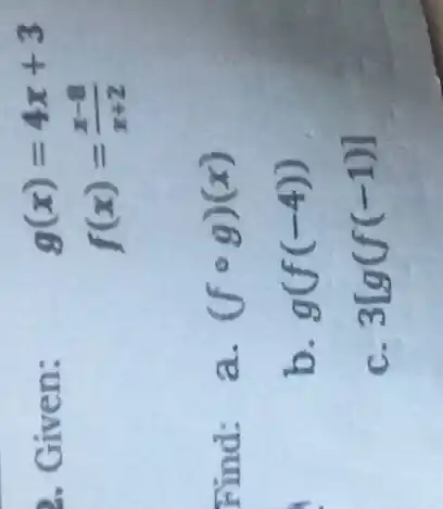 2. Given:
g(x)=4x+3
f(x)=(x-8)/(x+2)
Find: a. (fcirc g)(x)
b. g(f(-4))
c. 3[g(f(-1)]