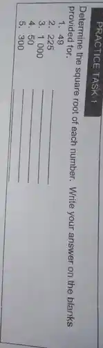 Determine the square root of each number . Write your answer on the blanks
provided for.
1. 49
2 - 225
__
3.1000
__
4. 50
__
5300
__
__