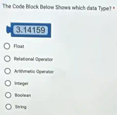 The Code Block Below Shows which data Type?
Float
Relational Operator
Arithmetic Operator
Integer
Boolean
String