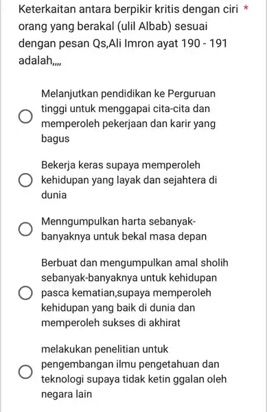 Keterkaitan antara berpikir kritis dengan ciri orang yang berakal (ulil Albab) sesuai dengan pesan Qs ,Ali Imron ayat 190-191 adalah __ Melanjutkan pendidikan ke