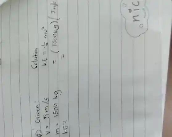 (1) Given:
v=5m/s
m=1500kg
ké?.
Solution
kE=(1)/(2)m^2
=(1500kg)5