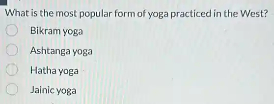 What is the most popular form of yoga practiced in the West?
Bikram yoga
Ashtanga yoga
Hatha yoga
Jainic yoga