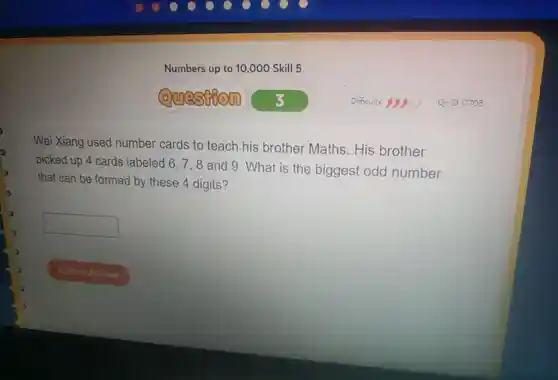 Numbers up to 10 ,000 Skill 5
Wei Xiang used number cards to teach his brother Maths . His brother
picked up 4 cards labeled 6.7.8 and 9 . What is the biggest odd number
that can be formed by these 4 digits?
square